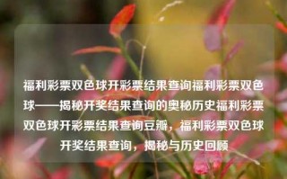 福利彩票双色球开彩票结果查询福利彩票双色球——揭秘开奖结果查询的奥秘历史福利彩票双色球开彩票结果查询豆瓣，福利彩票双色球开奖结果查询，揭秘与历史回顾，福利彩票双色球开奖结果查询，揭秘与历史回顾