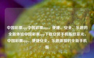 中国彩票app中国彩票app，便捷、安全、乐趣的全新体验中国彩票app下载安装手机版欧菲光，中国彩票app，便捷安全，乐趣体验的全新手机版，中国彩票app，便捷安全，乐趣体验的全新手机版