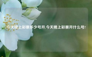 今天晚上彩票多少号开,今天晚上彩票开什么号?