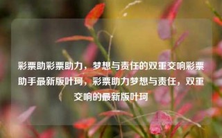 彩票助彩票助力，梦想与责任的双重交响彩票助手最新版叶珂，彩票助力梦想与责任，双重交响的最新版叶珂，彩票助力梦想与责任，双重交响的叶珂新版