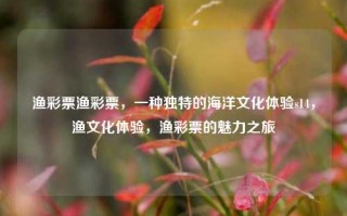 渔彩票渔彩票，一种独特的海洋文化体验s14，渔文化体验，渔彩票的魅力之旅，渔彩票，海洋文化体验的独特魅力之旅