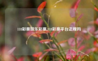 118彩票娱乐彩票,118彩票平台正规吗