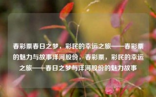 春彩票春日之梦，彩民的幸运之旅——春彩票的魅力与故事洋河股份，春彩票，彩民的幸运之旅——春日之梦与洋河股份的魅力故事，春日之梦与洋河股份的魅力，彩民的幸运之旅与春彩票的独特魅力故事