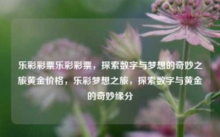 乐彩彩票乐彩彩票，探索数字与梦想的奇妙之旅黄金价格，乐彩梦想之旅，探索数字与黄金的奇妙缘分，乐彩梦想之旅，探索数字与黄金的奇妙缘分