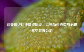 波音接近达成融资协议，以帮助供应商势必锐航空系统公司