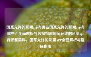 国家允许的彩票app有哪些国家允许的彩票app有哪些？全面解析与选择指南国家允许的彩票app有哪些男科，国家允许的彩票APP全面解析与选择指南，国家允许的彩票APP全面解析与选择指南