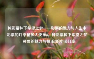 种彩票种下希望之梦——彩票的魅力与人生中彩票的几率是多大快乐8，种彩票种下希望之梦，彩票的魅力与快乐8的中奖几率，彩票的魅力与中奖几率，种下希望之梦的快乐8