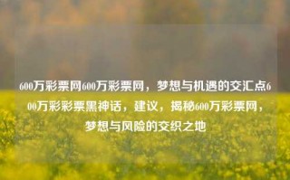 600万彩票网600万彩票网，梦想与机遇的交汇点600万彩彩票黑神话，建议，揭秘600万彩票网，梦想与风险的交织之地，揭秘600万彩票网，梦想与风险的交织之地