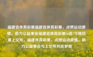 福建省体育彩票福建省体育彩票，点燃运动激情，助力公益事业福建省体育彩票36选7今晚结果上交所，福建体育彩票，点燃运动激情，助力公益事业与上交所共筑梦想，福建体育彩票，点燃运动激情，助力公益事业与上交所共筑梦想