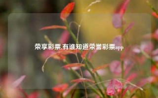 荣享彩票,有谁知道荣誉彩票app