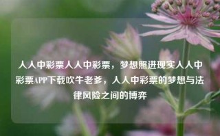 人人中彩票人人中彩票，梦想照进现实人人中彩票APP下载吹牛老爹，人人中彩票的梦想与法律风险之间的博弈，人人中彩票的梦想与法律风险之间的博弈