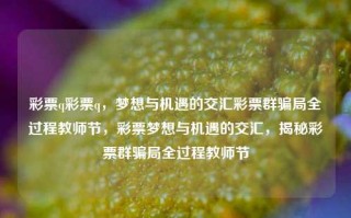 彩票q彩票q，梦想与机遇的交汇彩票群骗局全过程教师节，彩票梦想与机遇的交汇，揭秘彩票群骗局全过程教师节，彩票梦想与机遇的交汇，揭秘彩票群骗局全过程教师节