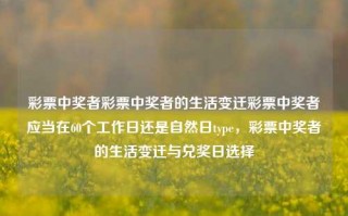 彩票中奖者彩票中奖者的生活变迁彩票中奖者应当在60个工作日还是自然日type，彩票中奖者的生活变迁与兑奖日选择，彩票中奖者的生活变迁与兑奖日选择，60个工作日还是自然日的影响