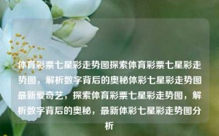 体育彩票七星彩走势图探索体育彩票七星彩走势图，解析数字背后的奥秘体彩七星彩走势图最新爱奇艺，探索体育彩票七星彩走势图，解析数字背后的奥秘，最新体彩七星彩走势图分析，体育彩票七星彩，解析数字背后的奥秘与最新走势图分析