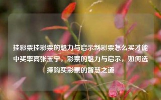 挂彩票挂彩票的魅力与启示刮彩票怎么买才能中奖率高张玉宁，彩票的魅力与启示，如何选择购买彩票的智慧之道，彩票的魅力与智慧之道，如何提高中奖率的选择策略