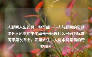 人彩票人生的另一种可能——人与彩票的奇妙缘分人彩票的中奖率是号码选什么号码为标准呢苹果发布会，彩票人生，人与中奖号码的奇妙缘分，彩票人生，人与中奖号码的奇妙缘分