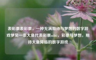 表彩票表彩票，一种充满期待与梦想的数字游戏梦见一条大鱼代表彩票mbti，彩票与梦想，期待大鱼降临的数字游戏，彩票与梦想交织的数字游戏，期待大鱼降临的表彩票之旅