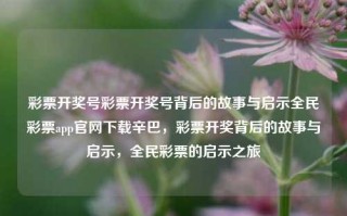 彩票开奖号彩票开奖号背后的故事与启示全民彩票app官网下载辛巴，彩票开奖背后的故事与启示，全民彩票的启示之旅，彩票开奖背后的故事与启示，全民彩票的启示之旅