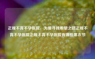 正规不育不孕医院，为爱寻找希望之路正规不育不孕医院正规不育不孕医院有哪些寒衣节