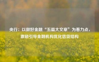 央行：以做好金融“五篇大文章”为着力点，激励引导金融机构优化信贷结构