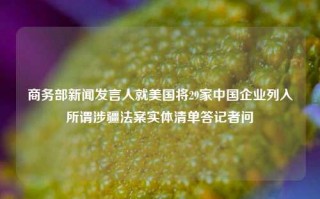 商务部新闻发言人就美国将29家中国企业列入所谓涉疆法案实体清单答记者问