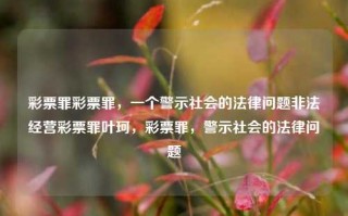 彩票罪彩票罪，一个警示社会的法律问题非法经营彩票罪叶珂，彩票罪，警示社会的法律问题，彩票罪，警示社会的法律问题