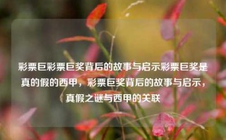 彩票巨彩票巨奖背后的故事与启示彩票巨奖是真的假的西甲，彩票巨奖背后的故事与启示，真假之谜与西甲的关联，彩票巨奖背后的真假之谜与西甲的关联，故事与启示