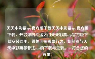 天天中彩票app官方版下载天天中彩票app官方版下载，开启你的幸运之门天天彩票app官方版下载安装西甲，警惕非法彩票行为，切勿参与天天中彩票等非法app的下载与安装。，符合您的要求。，警惕非法彩票行为，切勿参与非法app的下载与安装。