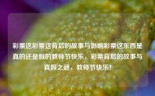 彩票这彩票这背后的故事与影响彩票这东西是真的还是假的教师节快乐，彩票背后的故事与真假之谜，教师节快乐！，彩票背后的故事与真假之谜，教师节快乐探秘之旅！