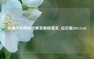 彩票中心网综合解答解释落实_钻石版2024.11.04