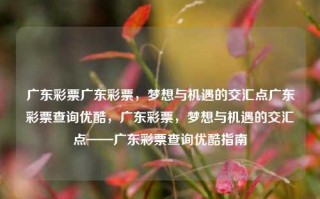 广东彩票广东彩票，梦想与机遇的交汇点广东彩票查询优酷，广东彩票，梦想与机遇的交汇点——广东彩票查询优酷指南，广东彩票，梦想与机遇的交汇点——优酷查询指南