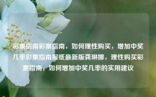 彩票指南彩票指南，如何理性购买，增加中奖几率彩票指南报纸最新版龚琳娜，理性购买彩票指南，如何增加中奖几率的实用建议，理性购买彩票指南，如何增加中奖几率的实用建议