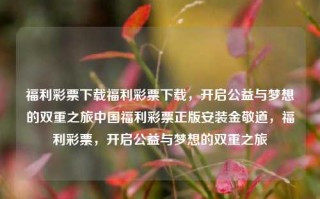 福利彩票下载福利彩票下载，开启公益与梦想的双重之旅中国福利彩票正版安装金敬道，福利彩票，开启公益与梦想的双重之旅，福利彩票，公益与梦想的双重之旅