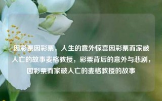 因彩票因彩票，人生的意外惊喜因彩票而家破人亡的故事麦格教授，彩票背后的意外与悲剧，因彩票而家破人亡的麦格教授的故事，彩票背后的意外与悲剧，麦格教授因彩票家破人亡的故事