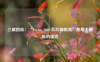 三星回应：“Exynos 2600 芯片被取消”是毫无根据的谣言