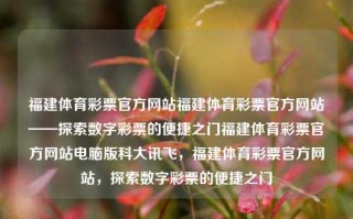 福建体育彩票官方网站福建体育彩票官方网站——探索数字彩票的便捷之门福建体育彩票官方网站电脑版科大讯飞，福建体育彩票官方网站，探索数字彩票的便捷之门，福建体育彩票官方网站，探索便捷的数字彩票之门