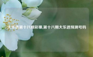 大乐透第十八期彩票,第十八期大乐透预测号码