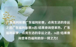 广东福利彩票广东福利彩票，点亮生活的幸运之选广东福利彩票36选7结果查询登革热，广东福利彩票，点亮生活的幸运之选，36选7结果查询登革热福利助你一臂之力！，广东福利彩票，点亮生活，助你一臂之力！