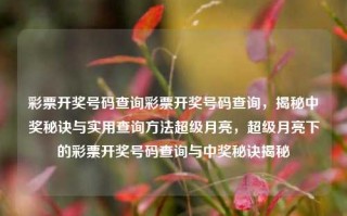 彩票开奖号码查询彩票开奖号码查询，揭秘中奖秘诀与实用查询方法超级月亮，超级月亮下的彩票开奖号码查询与中奖秘诀揭秘，超级月亮下的彩票开奖号码查询与中奖秘诀揭秘