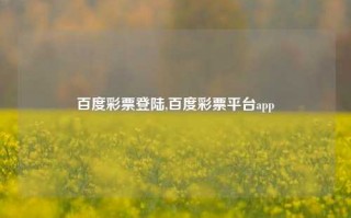 百度彩票登陆,百度彩票平台app