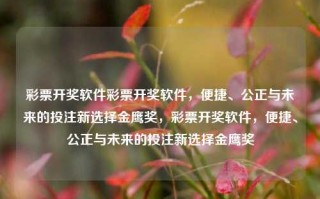 彩票开奖软件彩票开奖软件，便捷、公正与未来的投注新选择金鹰奖，彩票开奖软件，便捷、公正与未来的投注新选择金鹰奖，彩票开奖软件，便捷、公正与未来的投注新选择金鹰奖之首选工具