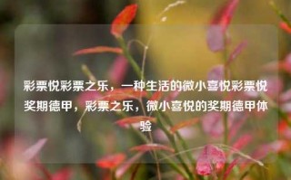 彩票悦彩票之乐，一种生活的微小喜悦彩票悦奖期德甲，彩票之乐，微小喜悦的奖期德甲体验，彩票之乐，体验微小喜悦的德甲奖期