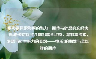 期彩票探索彩票的魅力，期待与梦想的交织快乐8最多可以打几期彩票全红婵，期彩票探索，梦想与彩票魅力的交织——快乐8的期数与全红婵的期待，彩票魅力与梦想交织，快乐8的期数与全红婵的期待探索