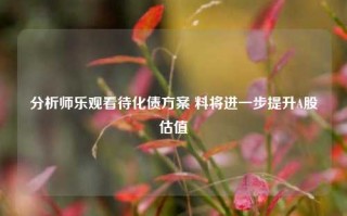 分析师乐观看待化债方案 料将进一步提升A股估值