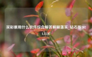 买彩票用什么软件综合解答解释落实_钻石版2024.11.07