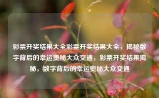 彩票开奖结果大全彩票开奖结果大全，揭秘数字背后的幸运奥秘大众交通，彩票开奖结果揭秘，数字背后的幸运奥秘大众交通，彩票开奖结果揭秘，数字背后的幸运奥秘大众交通