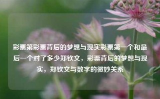 彩票第彩票背后的梦想与现实彩票第一个和最后一个对了多少郑钦文，彩票背后的梦想与现实，郑钦文与数字的微妙关系，彩票背后的梦想与现实，郑钦文的数字微妙关系