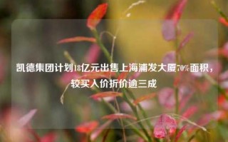 凯德集团计划18亿元出售上海浦发大厦70%面积，较买入价折价逾三成