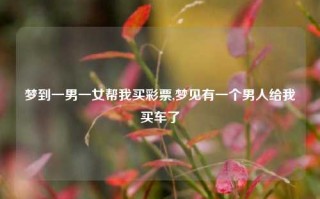 梦到一男一女帮我买彩票,梦见有一个男人给我买车了