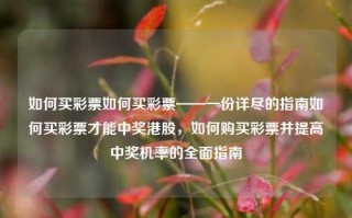 如何买彩票如何买彩票——一份详尽的指南如何买彩票才能中奖港股，如何购买彩票并提高中奖机率的全面指南，如何购买彩票并提高中奖机率的全面指南